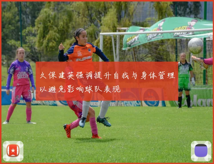 久保建英强调提升自我与身体管理以避免影响球队表现