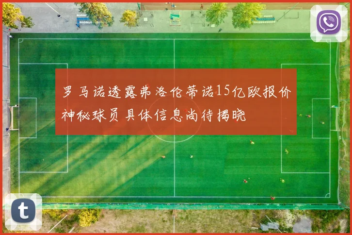 罗马诺透露弗洛伦蒂诺15亿欧报价神秘球员具体信息尚待揭晓