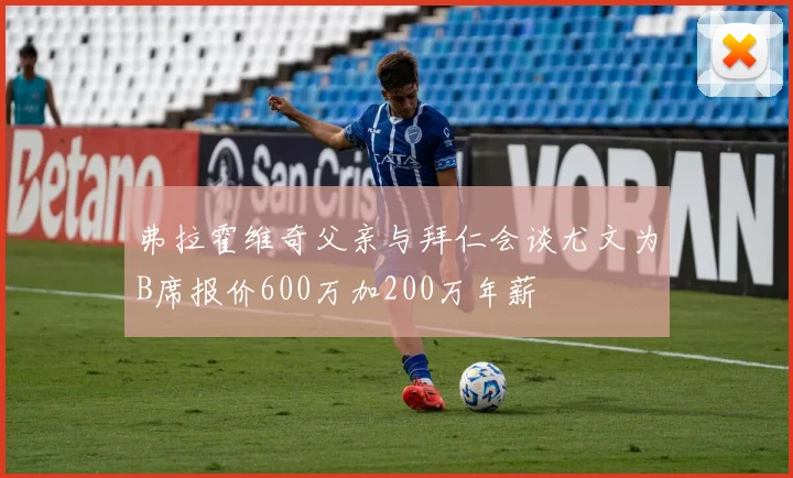 弗拉霍维奇父亲与拜仁会谈尤文为B席报价600万加200万年薪