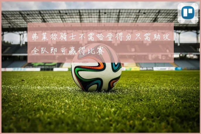 弗莱称骑士不需哈登得分只需助攻全队即可赢得比赛