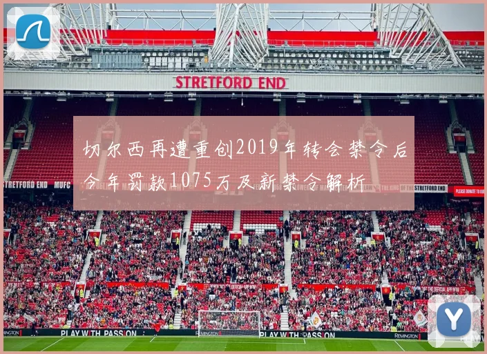 切尔西再遭重创2019年转会禁令后今年罚款1075万及新禁令解析