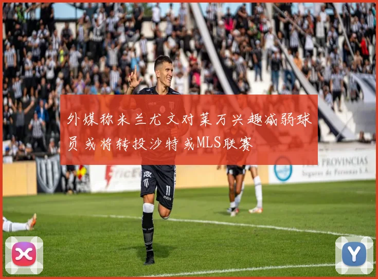 外媒称米兰尤文对莱万兴趣减弱球员或将转投沙特或MLS联赛