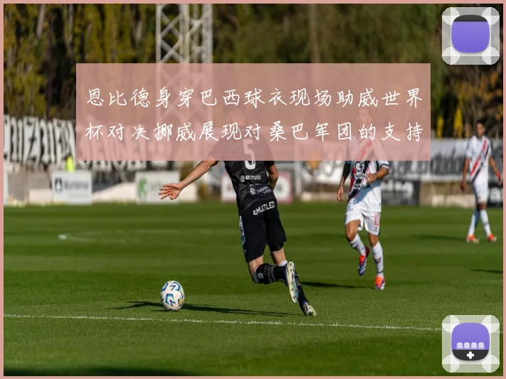 恩比德身穿巴西球衣现场助威世界杯对决挪威展现对桑巴军团的支持