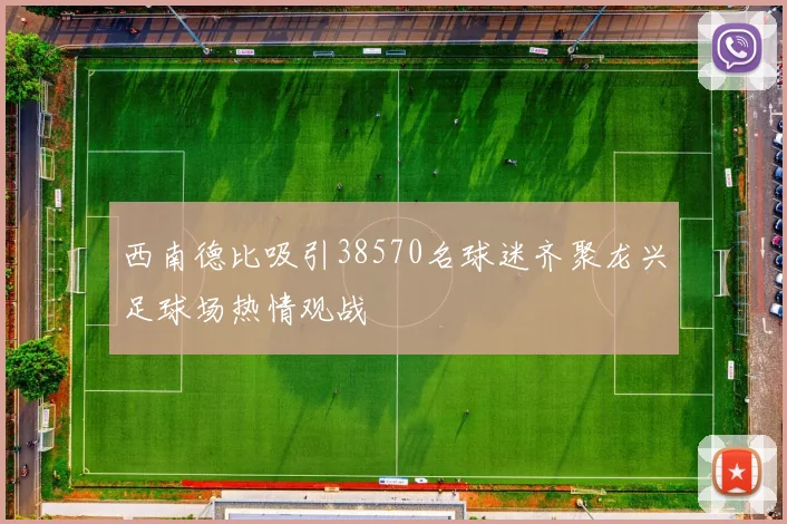 西南德比吸引38570名球迷齐聚龙兴足球场热情观战
