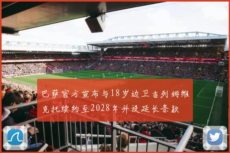 巴萨官方宣布与18岁边卫吉列姆维克托续约至2028年并设延长条款