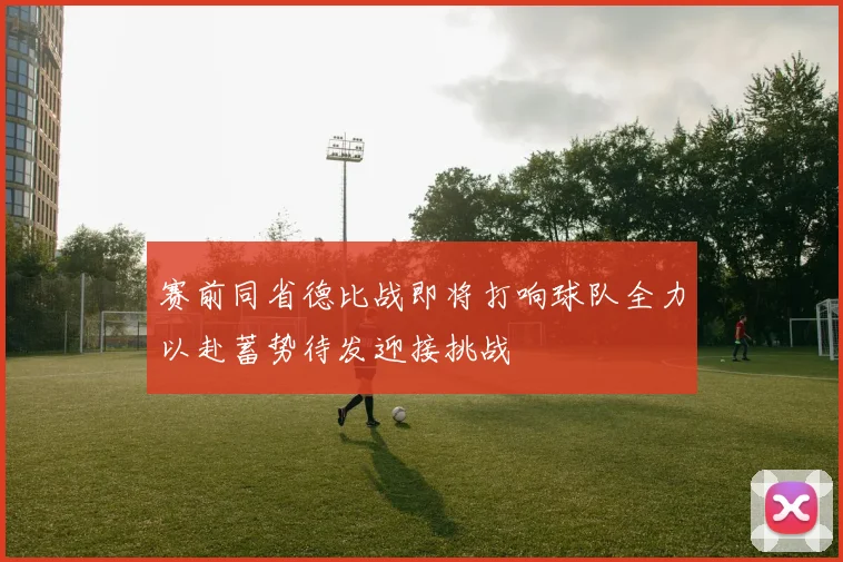 赛前同省德比战即将打响球队全力以赴蓄势待发迎接挑战